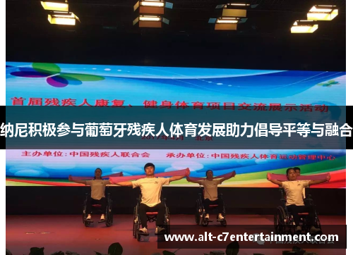 纳尼积极参与葡萄牙残疾人体育发展助力倡导平等与融合 纳尼积极参与葡萄牙残疾人体育发展助力倡导平等与融合