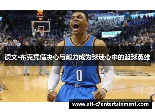 德文·布克凭借决心与毅力成为球迷心中的篮球英雄 德文·布克凭借决心与毅力成为球迷心中的篮球英雄