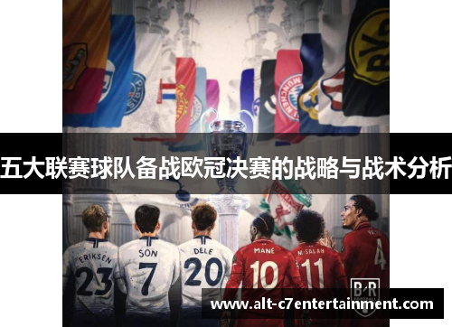 五大联赛球队备战欧冠决赛的战略与战术分析 五大联赛球队备战欧冠决赛的战略与战术分析