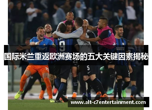 国际米兰重返欧洲赛场的五大关键因素揭秘