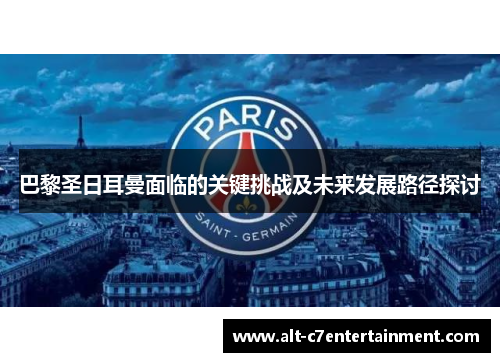 巴黎圣日耳曼面临的关键挑战及未来发展路径探讨