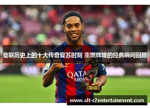 曼联历史上的十大传奇复苏时刻 重燃辉煌的经典瞬间回顾 曼联历史上的十大传奇复苏时刻 重燃辉煌的经典瞬间回顾