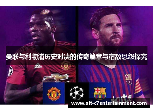 曼联与利物浦历史对决的传奇篇章与宿敌恩怨探究