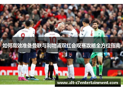 如何高效准备曼联与利物浦双红会观赛攻略全方位指南 如何高效准备曼联与利物浦双红会观赛攻略全方位指南