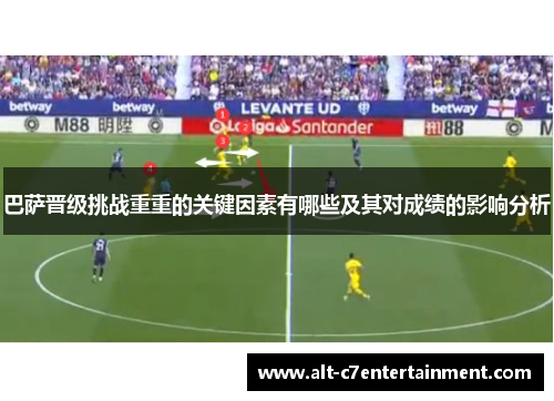 巴萨晋级挑战重重的关键因素有哪些及其对成绩的影响分析 巴萨晋级挑战重重的关键因素有哪些及其对成绩的影响分析