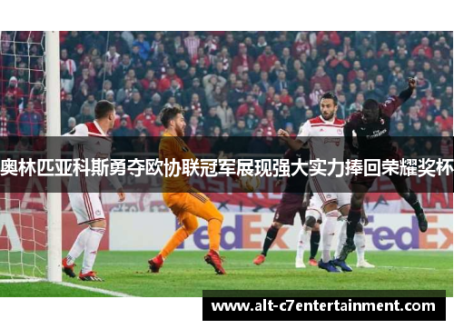 奥林匹亚科斯勇夺欧协联冠军展现强大实力捧回荣耀奖杯 奥林匹亚科斯勇夺欧协联冠军展现强大实力捧回荣耀奖杯