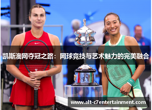 凯斯澳网夺冠之路:网球竞技与艺术魅力的完美融合 凯斯澳网夺冠之路:网球竞技与艺术魅力的完美融合