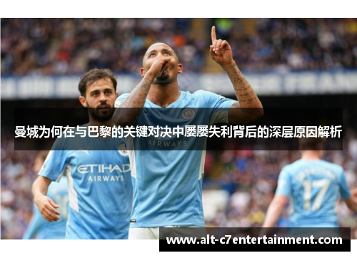 曼城为何在与巴黎的关键对决中屡屡失利背后的深层原因解析 曼城为何在与巴黎的关键对决中屡屡失利背后的深层原因解析