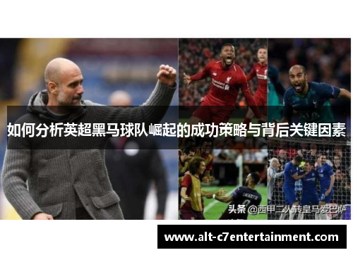 如何分析英超黑马球队崛起的成功策略与背后关键因素 如何分析英超黑马球队崛起的成功策略与背后关键因素