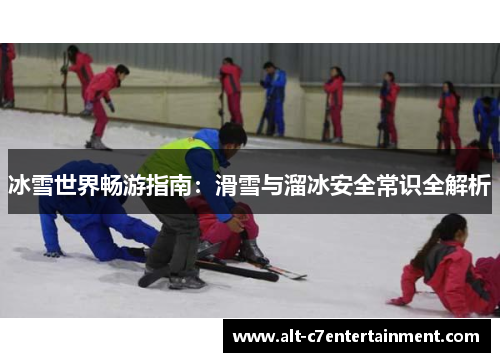 冰雪世界畅游指南:滑雪与溜冰安全常识全解析 冰雪世界畅游指南:滑雪与溜冰安全常识全解析