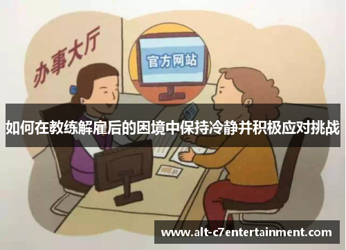 如何在教练解雇后的困境中保持冷静并积极应对挑战 如何在教练解雇后的困境中保持冷静并积极应对挑战