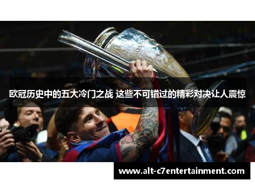 欧冠历史中的五大冷门之战 这些不可错过的精彩对决让人震惊 欧冠历史中的五大冷门之战 这些不可错过的精彩对决让人震惊
