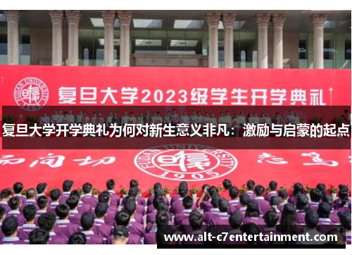 复旦大学开学典礼为何对新生意义非凡:激励与启蒙的起点 复旦大学开学典礼为何对新生意义非凡:激励与启蒙的起点
