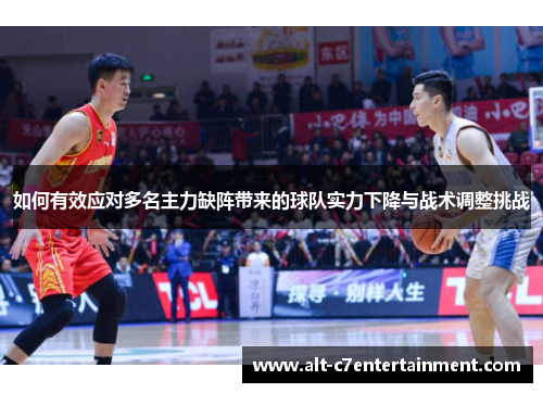 如何有效应对多名主力缺阵带来的球队实力下降与战术调整挑战 如何有效应对多名主力缺阵带来的球队实力下降与战术调整挑战