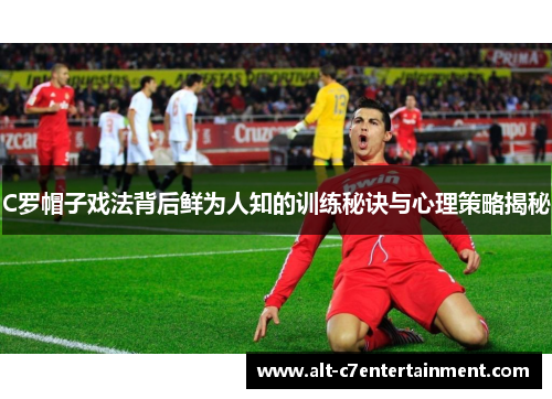 C罗帽子戏法背后鲜为人知的训练秘诀与心理策略揭秘 C罗帽子戏法背后鲜为人知的训练秘诀与心理策略揭秘