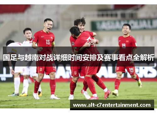 国足与越南对战详细时间安排及赛事看点全解析 国足与越南对战详细时间安排及赛事看点全解析