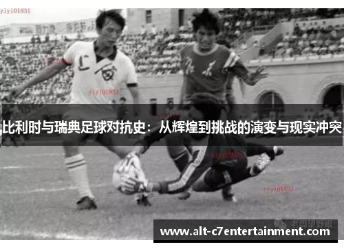 比利时与瑞典足球对抗史：从辉煌到挑战的演变与现实冲突