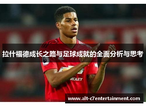 拉什福德成长之路与足球成就的全面分析与思考