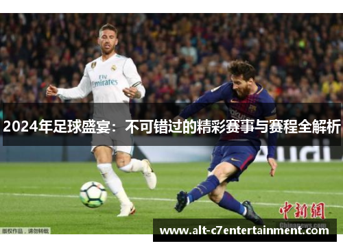 2024年足球盛宴：不可错过的精彩赛事与赛程全解析