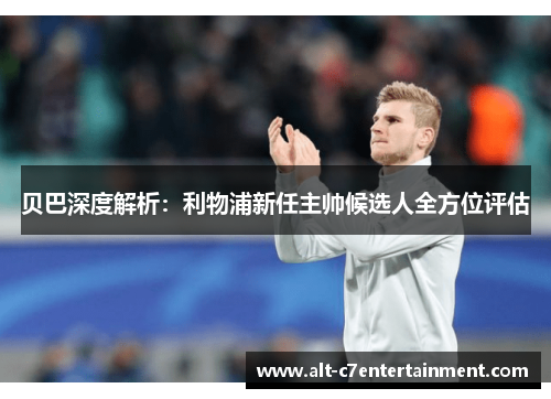 贝巴深度解析:利物浦新任主帅候选人全方位评估 贝巴深度解析:利物浦新任主帅候选人全方位评估