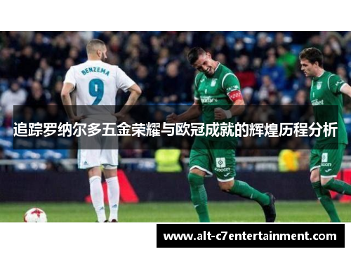 追踪罗纳尔多五金荣耀与欧冠成就的辉煌历程分析
