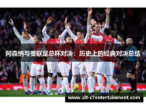 阿森纳与曼联足总杯对决:历史上的经典对决总结 阿森纳与曼联足总杯对决:历史上的经典对决总结