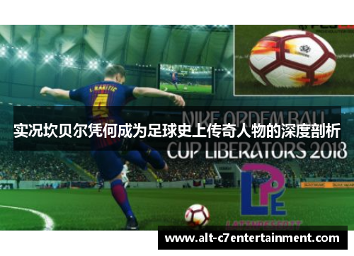 实况坎贝尔凭何成为足球史上传奇人物的深度剖析