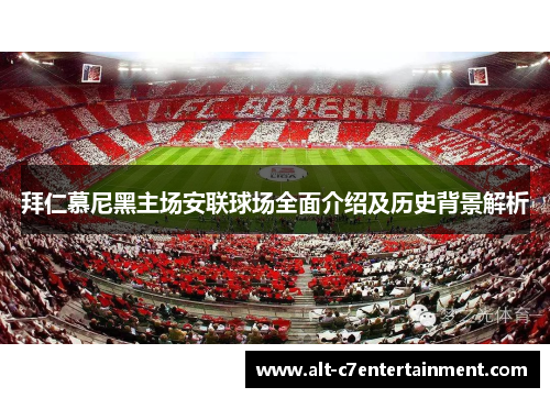 拜仁慕尼黑主场安联球场全面介绍及历史背景解析