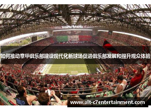如何推动意甲俱乐部建设现代化新球场促进俱乐部发展和提升观众体验