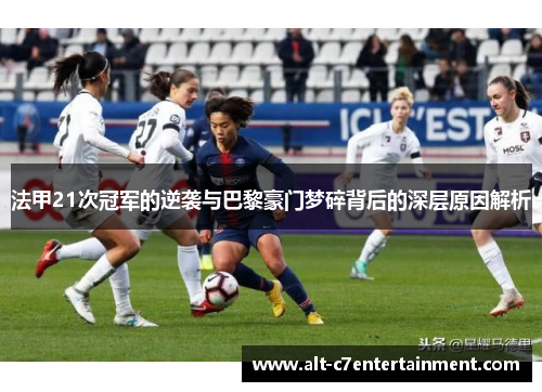 法甲21次冠军的逆袭与巴黎豪门梦碎背后的深层原因解析