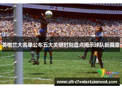 英格兰大名单公布五大关键时刻盘点揭示球队新篇章