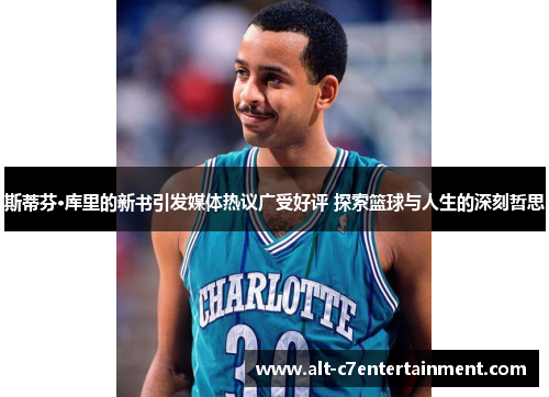 斯蒂芬·库里的新书引发媒体热议广受好评 探索篮球与人生的深刻哲思 斯蒂芬·库里的新书引发媒体热议广受好评 探索篮球与人生的深刻哲思