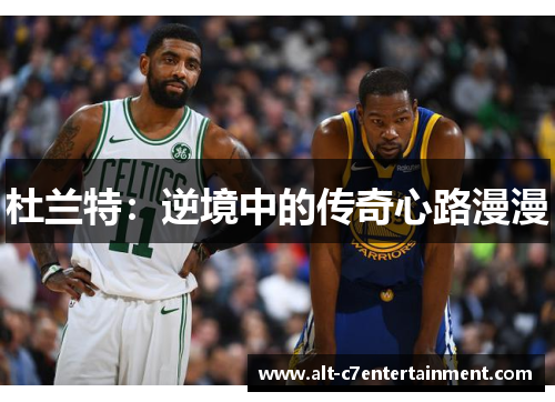 杜兰特:逆境中的传奇心路漫漫 杜兰特:逆境中的传奇心路漫漫