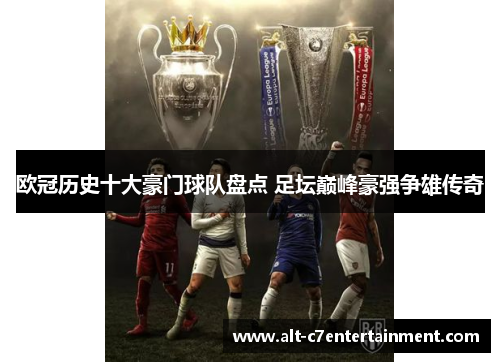 欧冠历史十大豪门球队盘点 足坛巅峰豪强争雄传奇