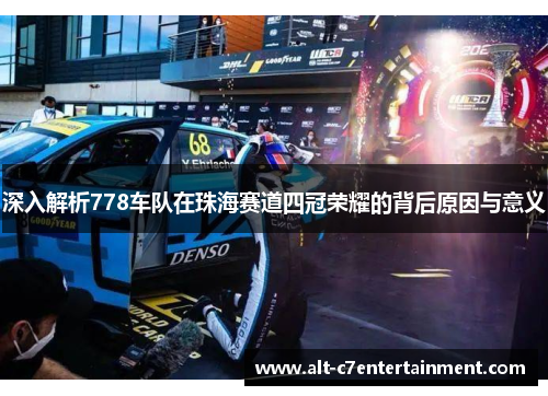 深入解析778车队在珠海赛道四冠荣耀的背后原因与意义