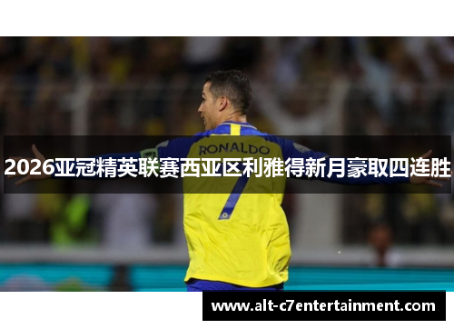 2026亚冠精英联赛西亚区利雅得新月豪取四连胜