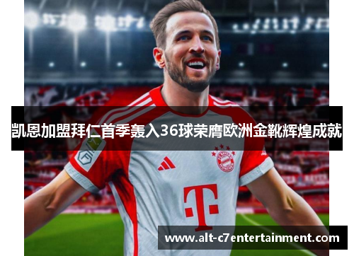 凯恩加盟拜仁首季轰入36球荣膺欧洲金靴辉煌成就