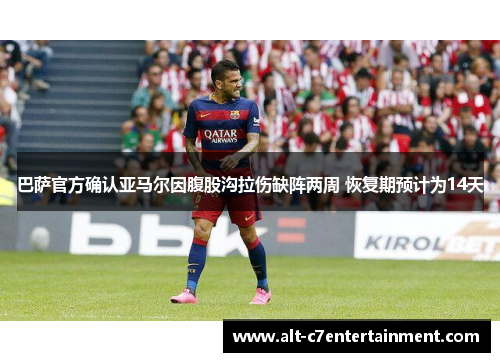 巴萨官方确认亚马尔因腹股沟拉伤缺阵两周 恢复期预计为14天