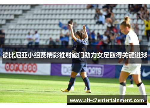 德比尼亚小组赛精彩推射破门助力女足取得关键进球