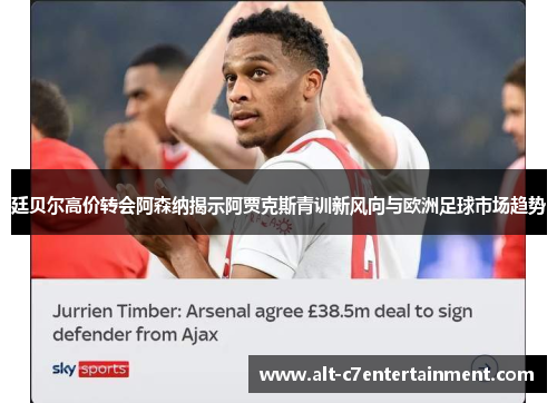 廷贝尔高价转会阿森纳揭示阿贾克斯青训新风向与欧洲足球市场趋势