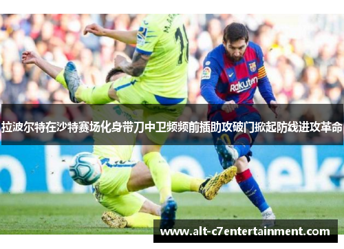拉波尔特在沙特赛场化身带刀中卫频频前插助攻破门掀起防线进攻革命