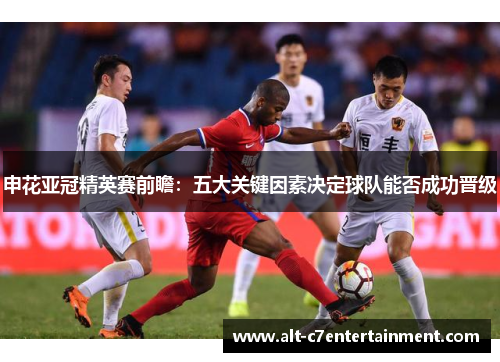 申花亚冠精英赛前瞻：五大关键因素决定球队能否成功晋级