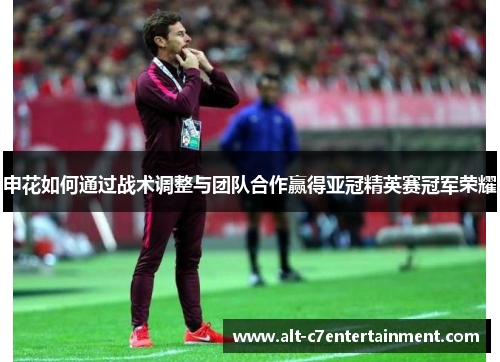 申花如何通过战术调整与团队合作赢得亚冠精英赛冠军荣耀