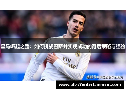 皇马崛起之路：如何挑战巴萨并实现成功的背后策略与经验
