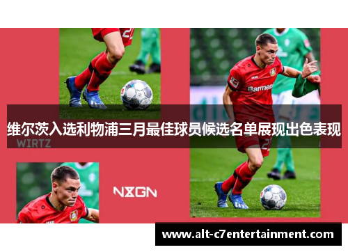 维尔茨入选利物浦三月最佳球员候选名单展现出色表现