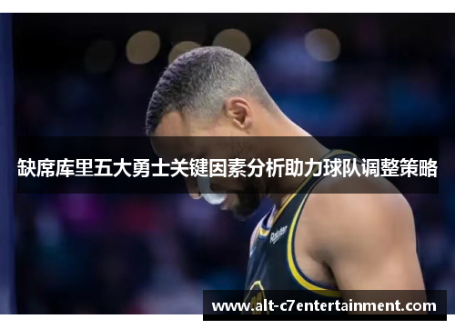 缺席库里五大勇士关键因素分析助力球队调整策略