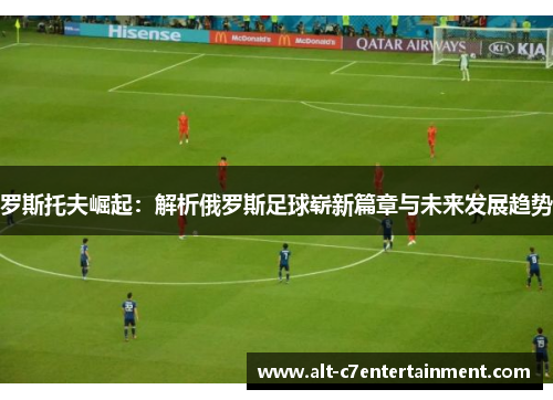 罗斯托夫崛起:解析俄罗斯足球崭新篇章与未来发展趋势 罗斯托夫崛起:解析俄罗斯足球崭新篇章与未来发展趋势