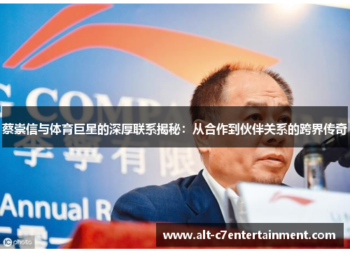 蔡崇信与体育巨星的深厚联系揭秘:从合作到伙伴关系的跨界传奇 蔡崇信与体育巨星的深厚联系揭秘:从合作到伙伴关系的跨界传奇