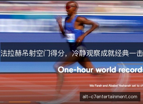 法拉赫吊射空门得分,冷静观察成就经典一击 法拉赫吊射空门得分,冷静观察成就经典一击