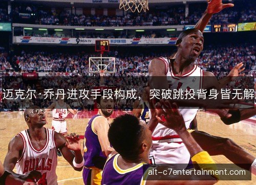 迈克尔·乔丹进攻手段构成，突破跳投背身皆无解